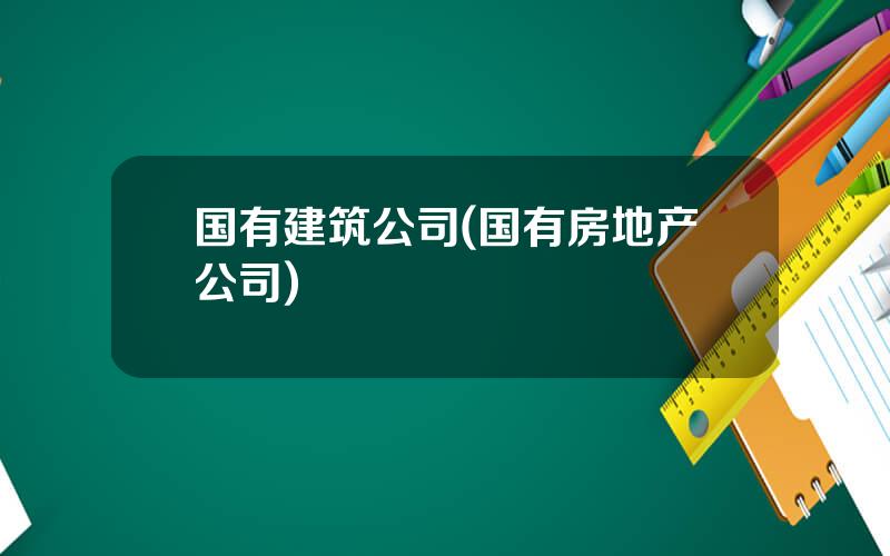 国有建筑公司(国有房地产公司)