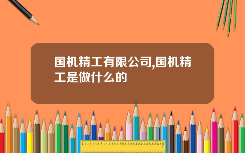 国机精工有限公司,国机精工是做什么的