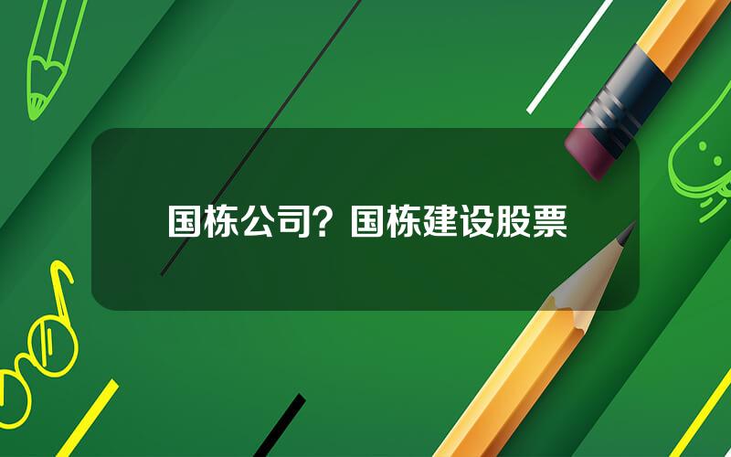 国栋公司？国栋建设股票