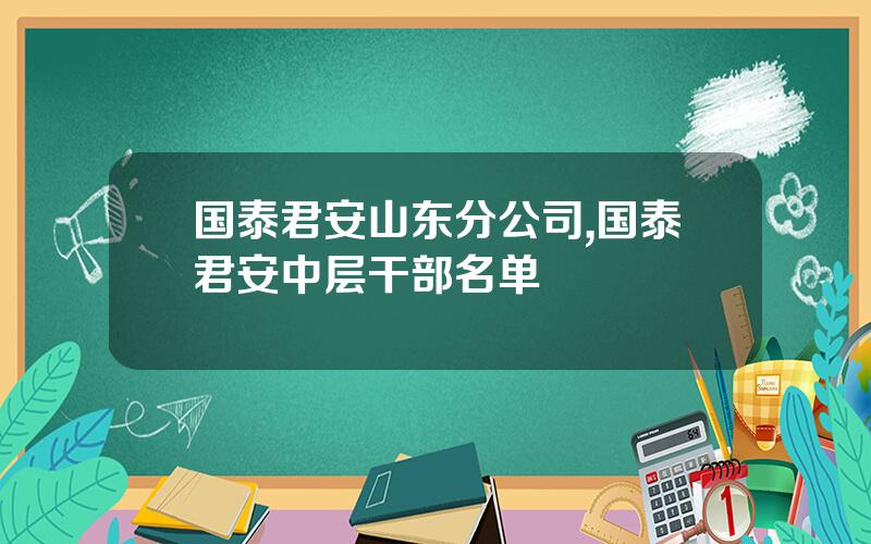 国泰君安山东分公司,国泰君安中层干部名单