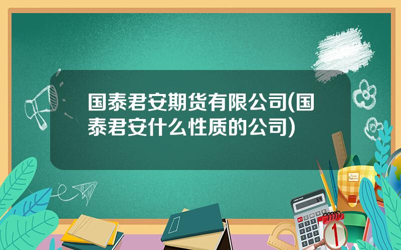 国泰君安期货有限公司(国泰君安什么性质的公司)