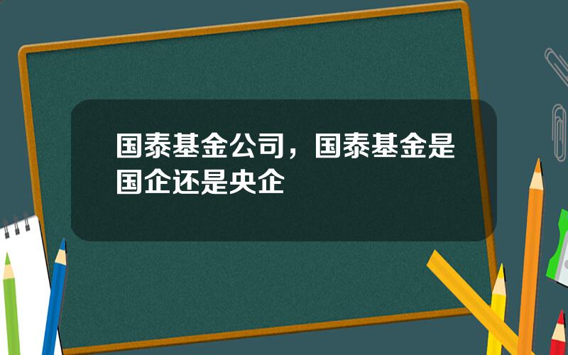 国泰基金公司，国泰基金是国企还是央企