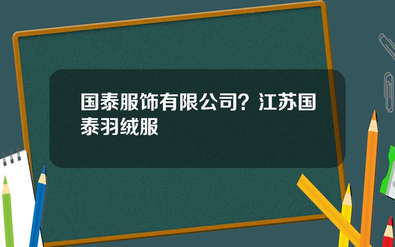 国泰服饰有限公司？江苏国泰羽绒服