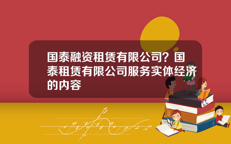 国泰融资租赁有限公司？国泰租赁有限公司服务实体经济的内容