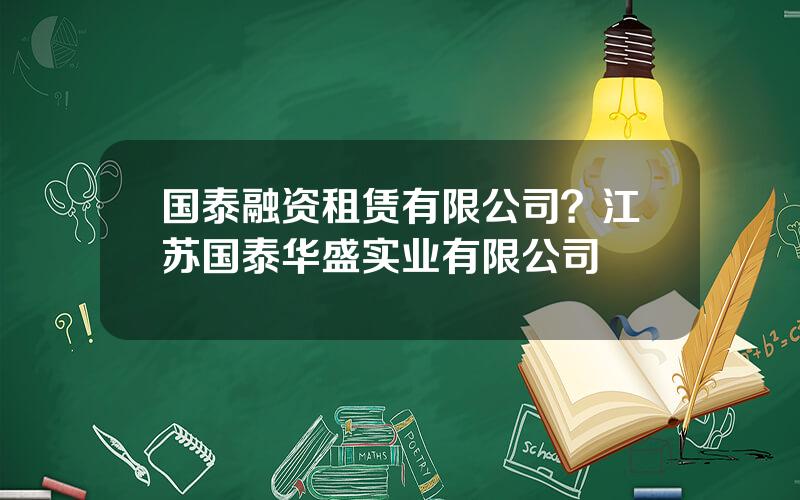 国泰融资租赁有限公司？江苏国泰华盛实业有限公司