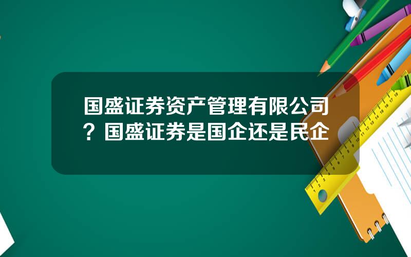 国盛证券资产管理有限公司？国盛证券是国企还是民企