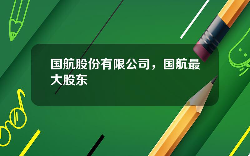 国航股份有限公司，国航最大股东