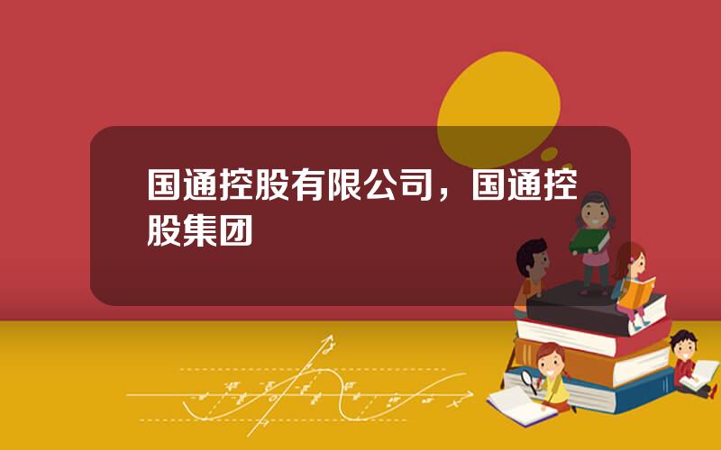 国通控股有限公司，国通控股集团