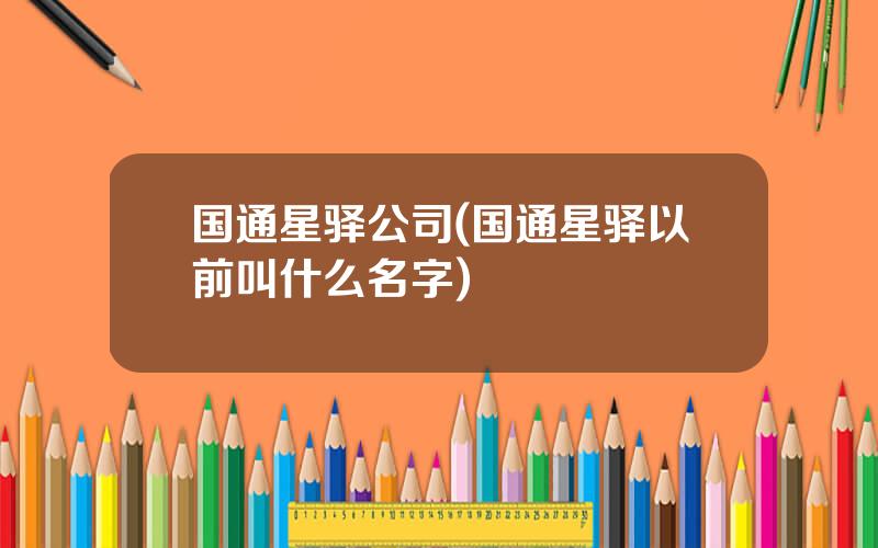 国通星驿公司(国通星驿以前叫什么名字)