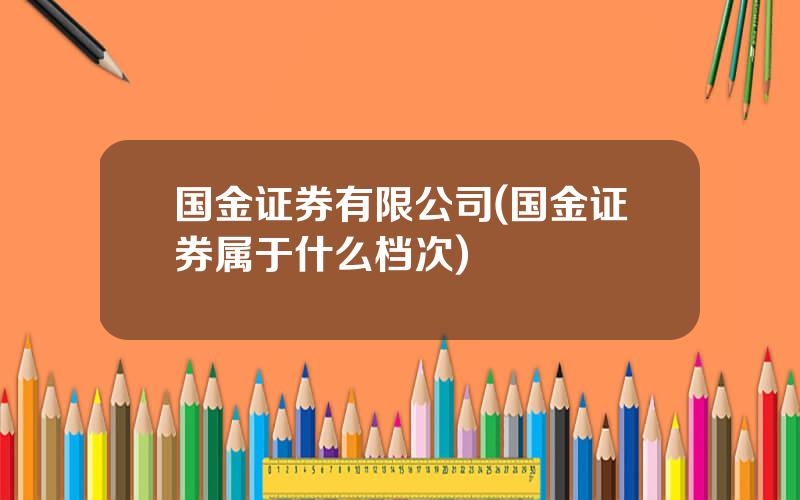 国金证券有限公司(国金证券属于什么档次)