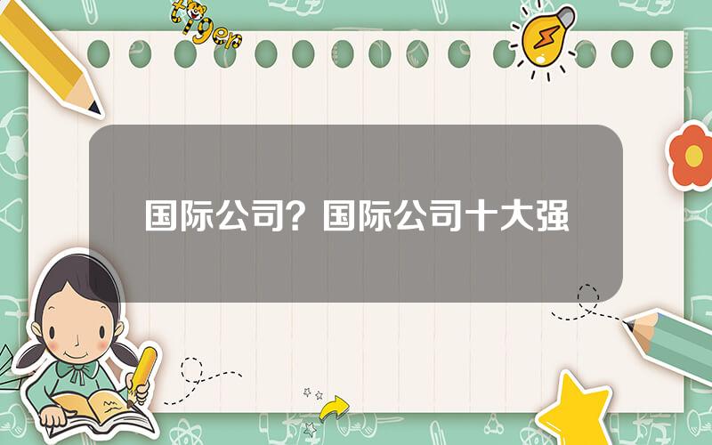国际公司？国际公司十大强