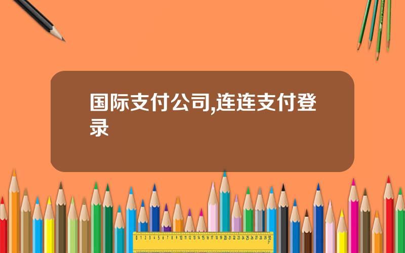 国际支付公司,连连支付登录