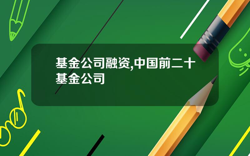 基金公司融资,中国前二十基金公司