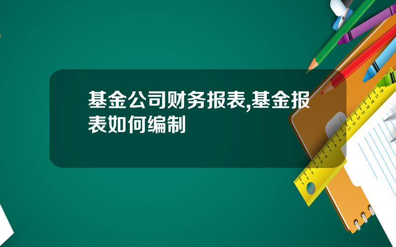 基金公司财务报表,基金报表如何编制