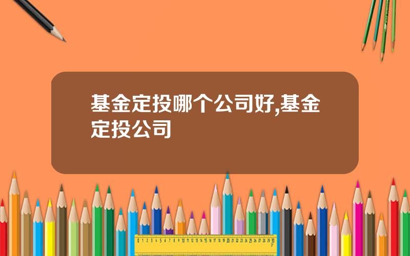 基金定投哪个公司好,基金定投公司
