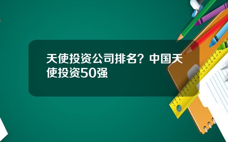 天使投资公司排名？中国天使投资50强