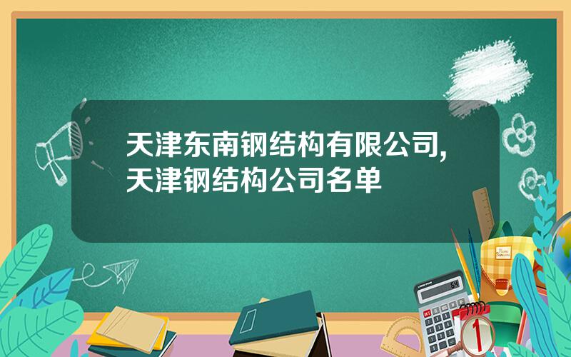 天津东南钢结构有限公司,天津钢结构公司名单