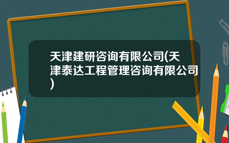 天津建研咨询有限公司(天津泰达工程管理咨询有限公司)