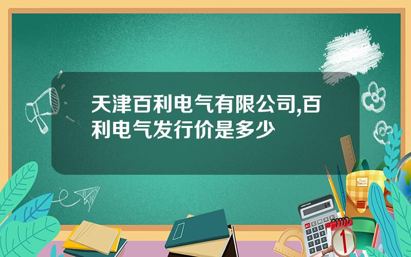 天津百利电气有限公司,百利电气发行价是多少