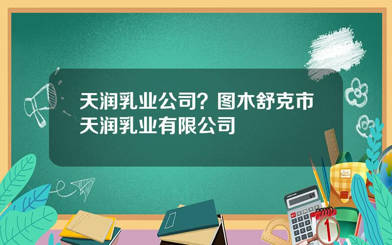 天润乳业公司？图木舒克市天润乳业有限公司