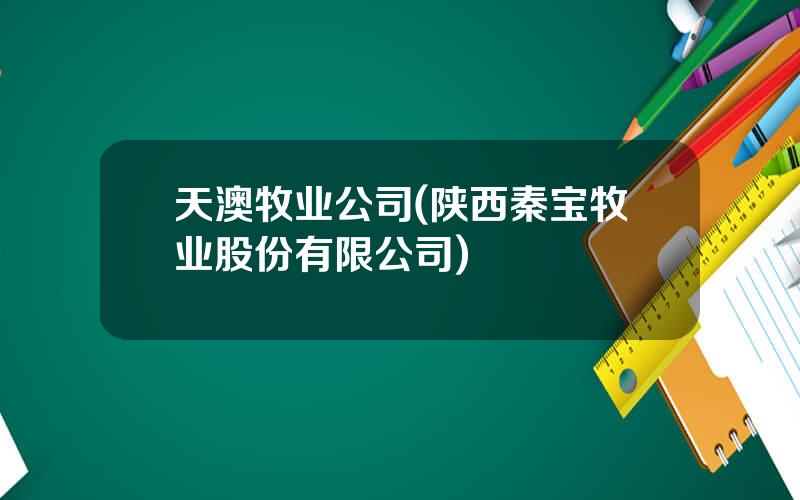 天澳牧业公司(陕西秦宝牧业股份有限公司)