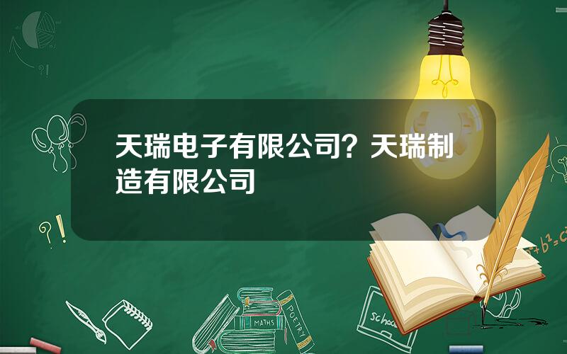 天瑞电子有限公司？天瑞制造有限公司