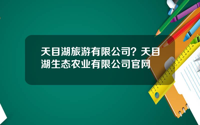 天目湖旅游有限公司？天目湖生态农业有限公司官网