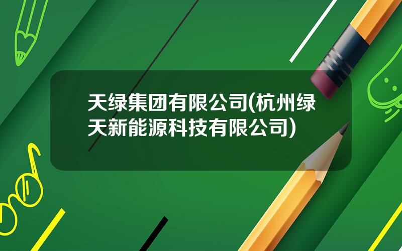 天绿集团有限公司(杭州绿天新能源科技有限公司)