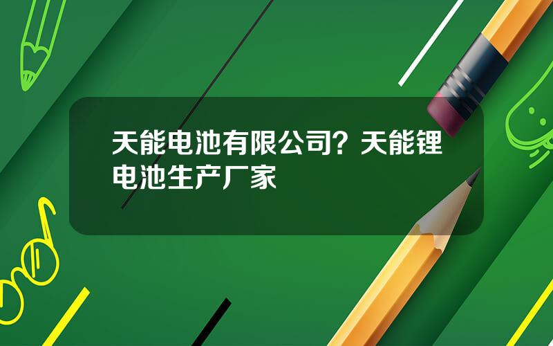天能电池有限公司？天能锂电池生产厂家