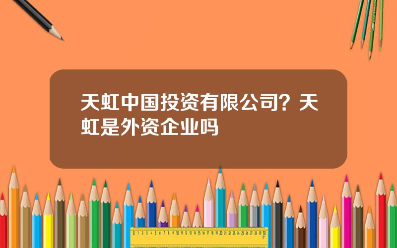 天虹中国投资有限公司？天虹是外资企业吗