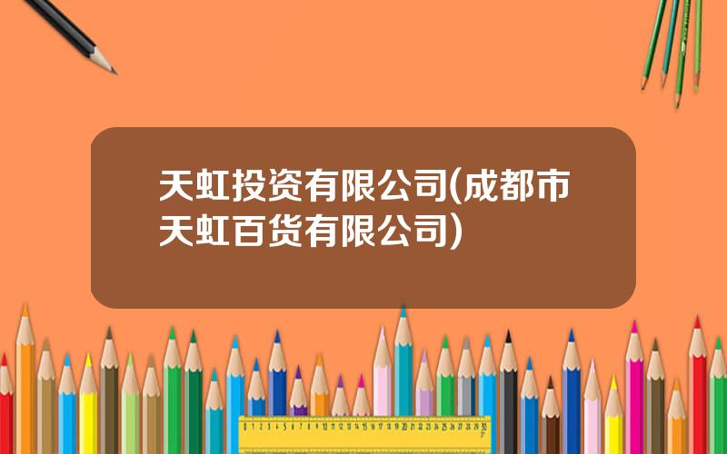天虹投资有限公司(成都市天虹百货有限公司)
