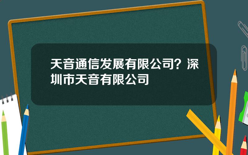 天音通信发展有限公司？深圳市天音有限公司