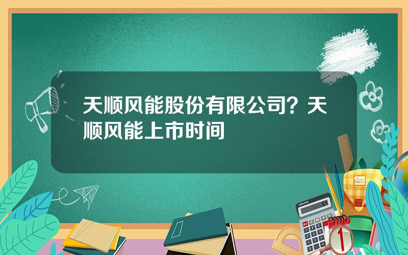 天顺风能股份有限公司？天顺风能上市时间