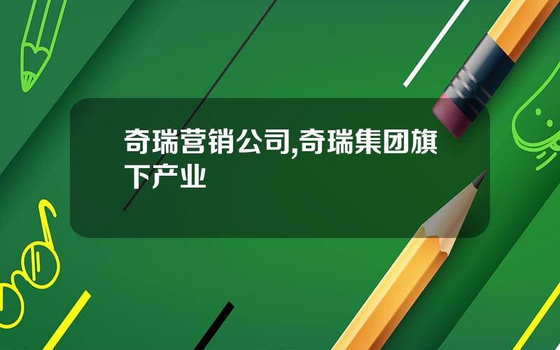 奇瑞营销公司,奇瑞集团旗下产业