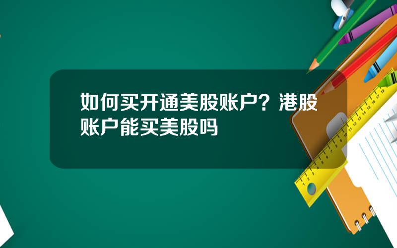 如何买开通美股账户？港股账户能买美股吗