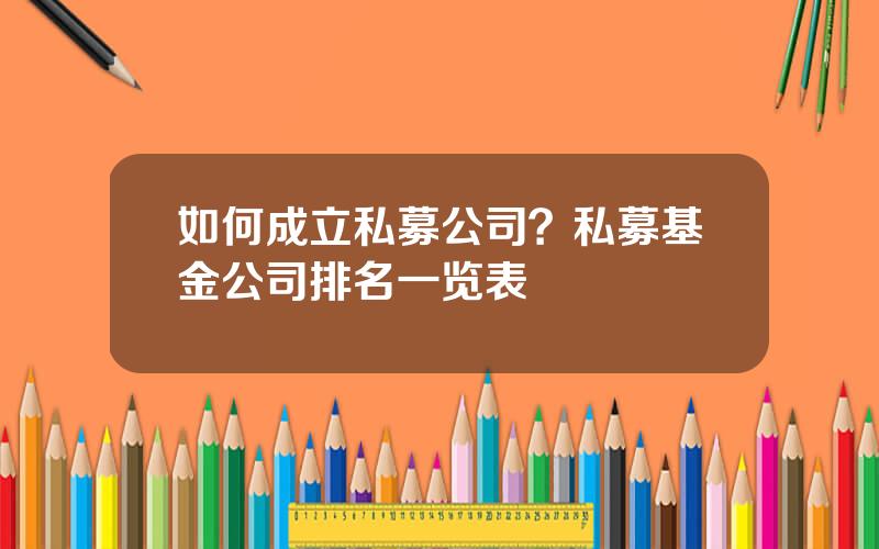如何成立私募公司？私募基金公司排名一览表