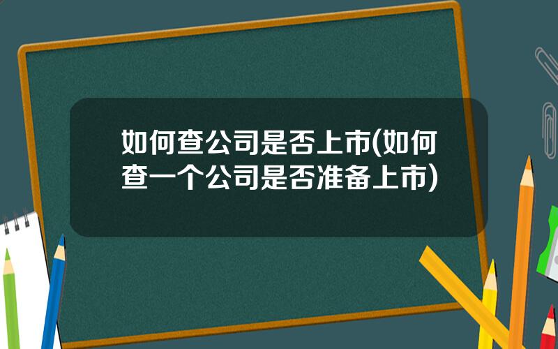 如何查公司是否上市(如何查一个公司是否准备上市)