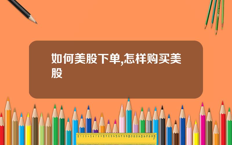 如何美股下单,怎样购买美股