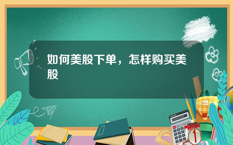 如何美股下单，怎样购买美股
