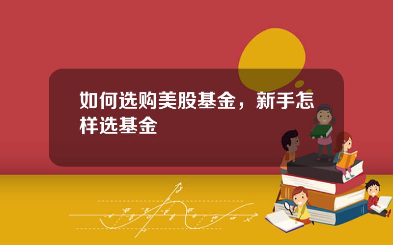 如何选购美股基金，新手怎样选基金
