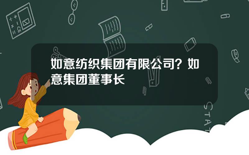 如意纺织集团有限公司？如意集团董事长