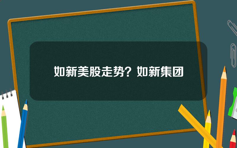 如新美股走势？如新集团