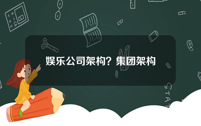 娱乐公司架构？集团架构