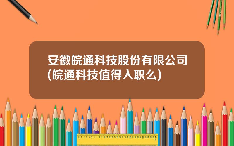 安徽皖通科技股份有限公司(皖通科技值得入职么)