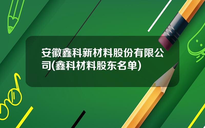 安徽鑫科新材料股份有限公司(鑫科材料股东名单)