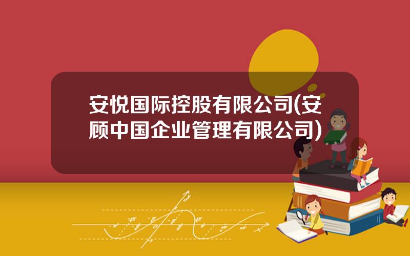安悦国际控股有限公司(安顾中国企业管理有限公司)