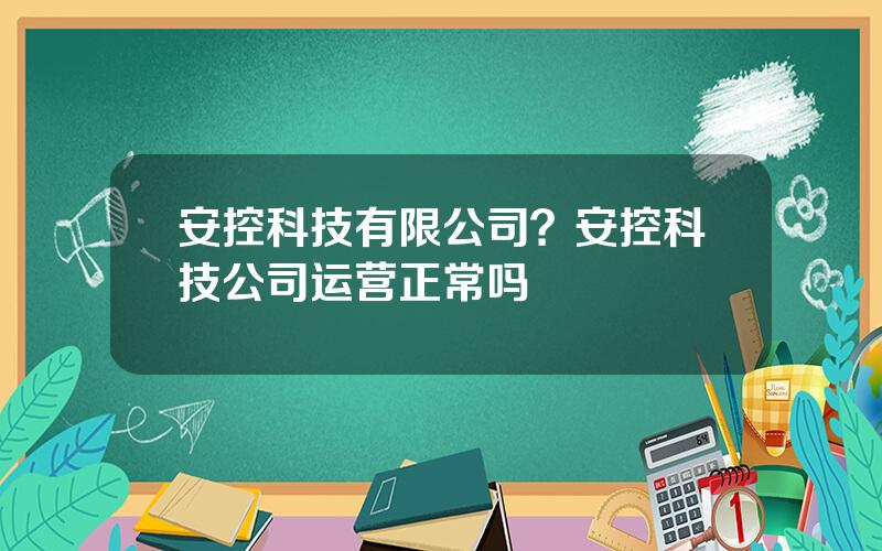 安控科技有限公司？安控科技公司运营正常吗