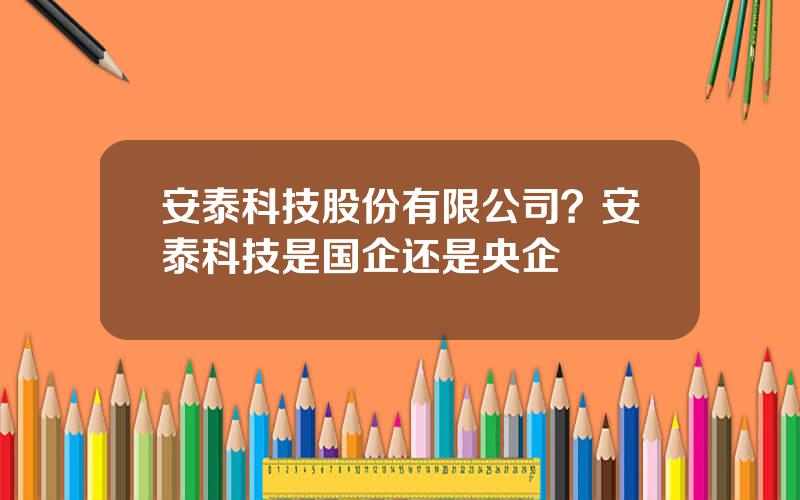 安泰科技股份有限公司？安泰科技是国企还是央企