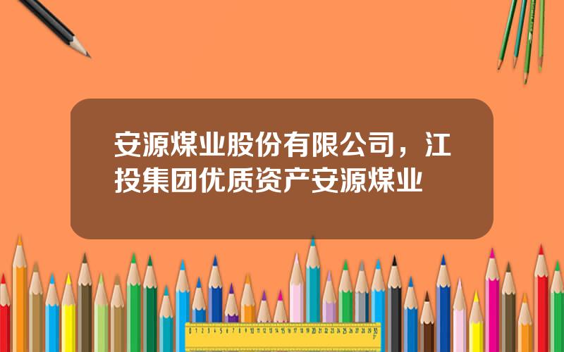 安源煤业股份有限公司，江投集团优质资产安源煤业