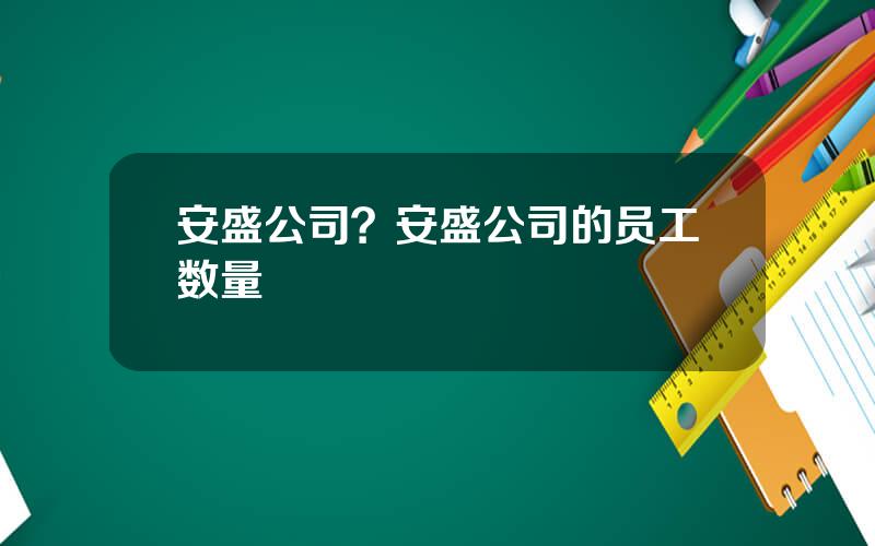 安盛公司？安盛公司的员工数量
